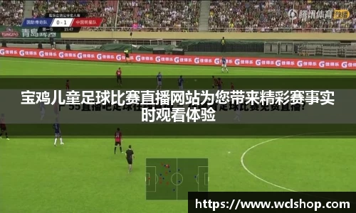 宝鸡儿童足球比赛直播网站为您带来精彩赛事实时观看体验