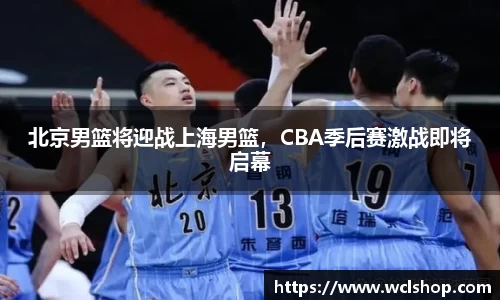 北京男篮将迎战上海男篮，CBA季后赛激战即将启幕