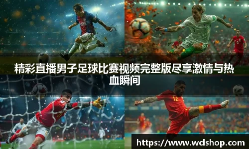 精彩直播男子足球比赛视频完整版尽享激情与热血瞬间