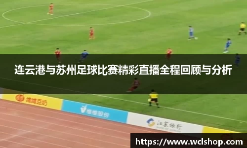 连云港与苏州足球比赛精彩直播全程回顾与分析