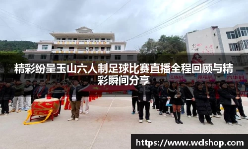 精彩纷呈玉山六人制足球比赛直播全程回顾与精彩瞬间分享
