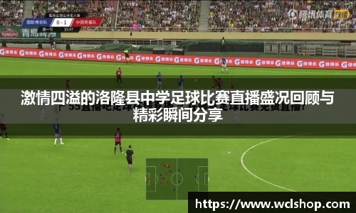 激情四溢的洛隆县中学足球比赛直播盛况回顾与精彩瞬间分享