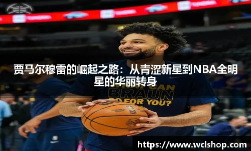 贾马尔穆雷的崛起之路：从青涩新星到NBA全明星的华丽转身