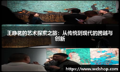 王睁茗的艺术探索之旅：从传统到现代的跨越与创新