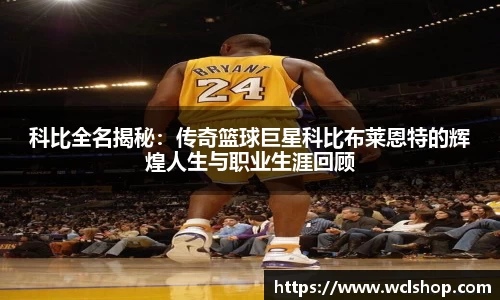 科比全名揭秘：传奇篮球巨星科比布莱恩特的辉煌人生与职业生涯回顾