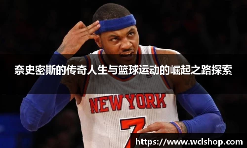 奈史密斯的传奇人生与篮球运动的崛起之路探索