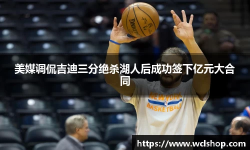 美媒调侃吉迪三分绝杀湖人后成功签下亿元大合同