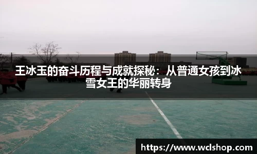 王冰玉的奋斗历程与成就探秘：从普通女孩到冰雪女王的华丽转身