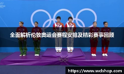 全面解析伦敦奥运会赛程安排及精彩赛事回顾