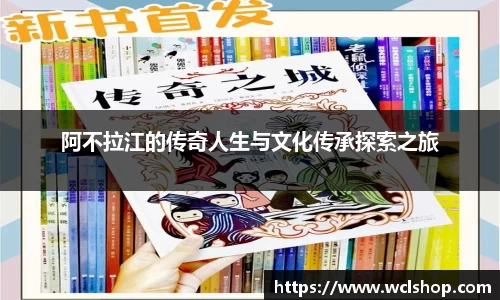 阿不拉江的传奇人生与文化传承探索之旅
