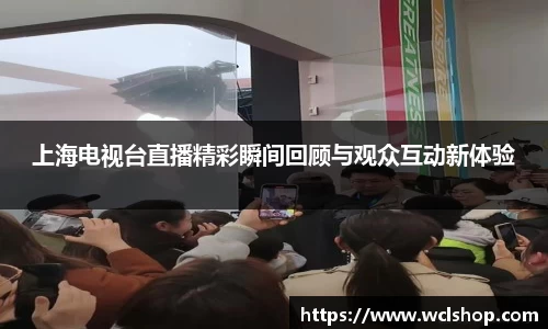 上海电视台直播精彩瞬间回顾与观众互动新体验
