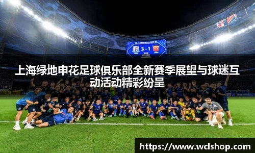 上海绿地申花足球俱乐部全新赛季展望与球迷互动活动精彩纷呈