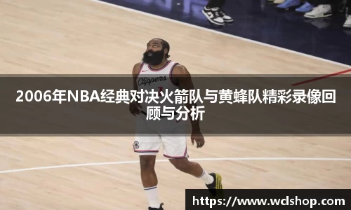 2006年NBA经典对决火箭队与黄蜂队精彩录像回顾与分析