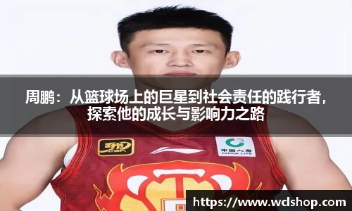 周鹏：从篮球场上的巨星到社会责任的践行者，探索他的成长与影响力之路
