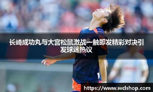 长崎成功丸与大宫松鼠激战一触即发精彩对决引发球迷热议