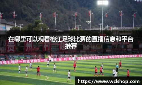 在哪里可以观看榕江足球比赛的直播信息和平台推荐