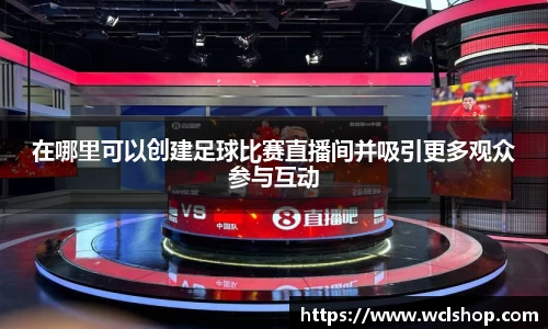 在哪里可以创建足球比赛直播间并吸引更多观众参与互动
