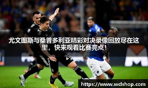 尤文图斯与桑普多利亚精彩对决录像回放尽在这里，快来观看比赛亮点！