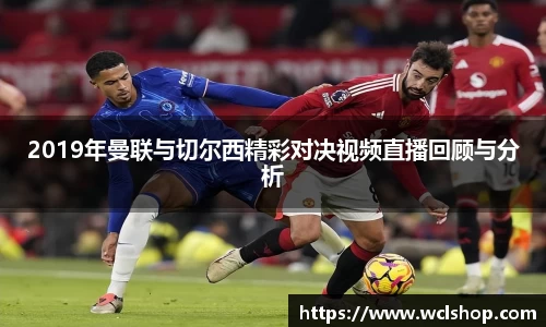 2019年曼联与切尔西精彩对决视频直播回顾与分析
