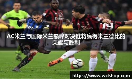 AC米兰与国际米兰巅峰对决谁将赢得米兰德比的荣耀与胜利