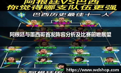 阿根廷与墨西哥首发阵容分析及比赛前瞻展望