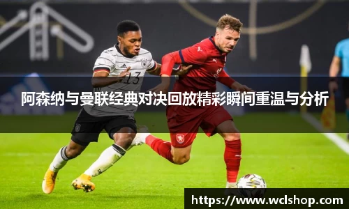 阿森纳与曼联经典对决回放精彩瞬间重温与分析