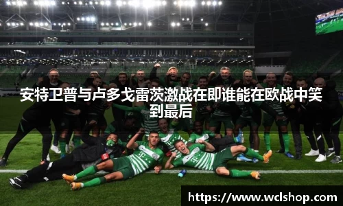 安特卫普与卢多戈雷茨激战在即谁能在欧战中笑到最后