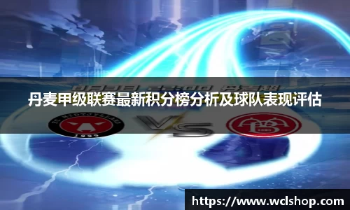 丹麦甲级联赛最新积分榜分析及球队表现评估