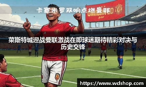 菜斯特城迎战曼联激战在即球迷期待精彩对决与历史交锋