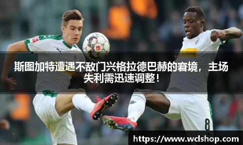 斯图加特遭遇不敌门兴格拉德巴赫的窘境，主场失利需迅速调整！