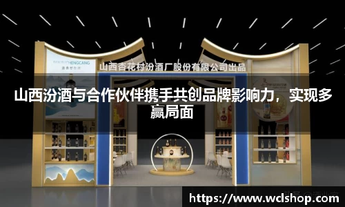 山西汾酒与合作伙伴携手共创品牌影响力，实现多赢局面